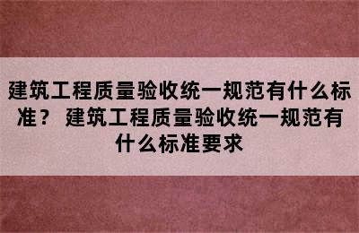 建筑工程质量验收统一规范有什么标准？ 建筑工程质量验收统一规范有什么标准要求